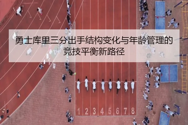 勇士库里三分出手结构变化与年龄管理的竞技平衡新路径