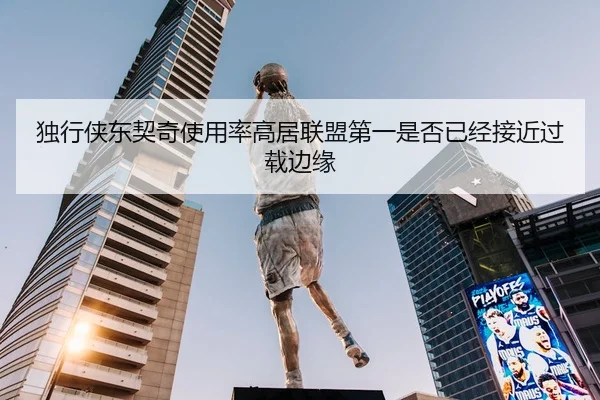独行侠东契奇使用率高居联盟第一是否已经接近过载边缘