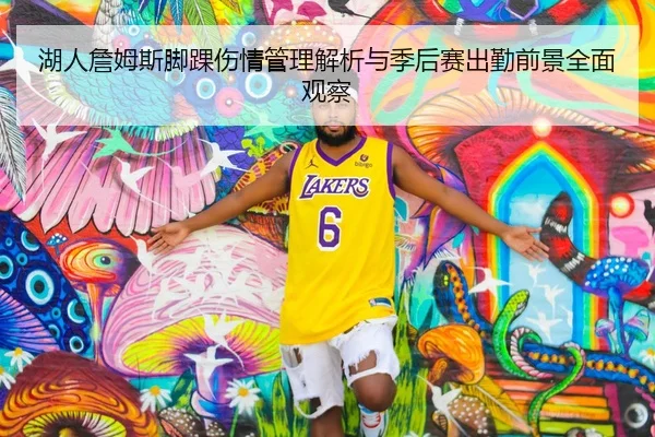 湖人詹姆斯脚踝伤情管理解析与季后赛出勤前景全面观察