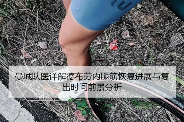 曼城队医详解德布劳内腿筋恢复进展与复出时间前景分析