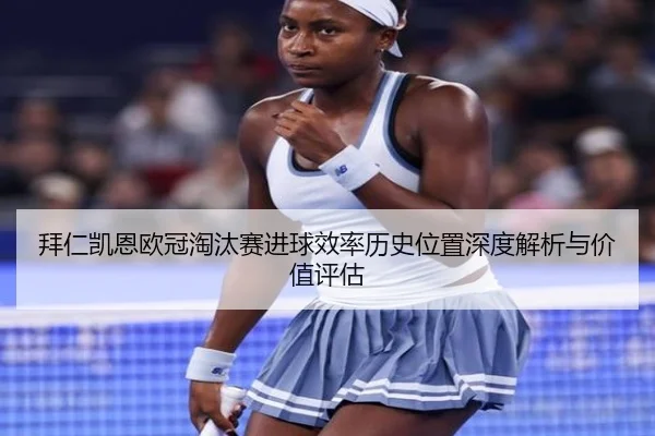 拜仁凯恩欧冠淘汰赛进球效率历史位置深度解析与价值评估