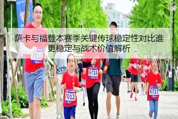 萨卡与福登本赛季关键传球稳定性对比谁更稳定与战术价值解析