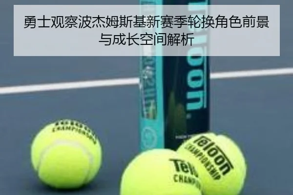 勇士观察波杰姆斯基新赛季轮换角色前景与成长空间解析