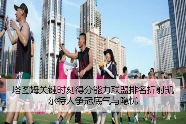 塔图姆关键时刻得分能力联盟排名折射凯尔特人争冠底气与隐忧