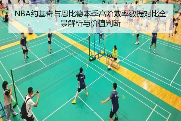 NBA约基奇与恩比德本季高阶效率数据对比全景解析与价值判断